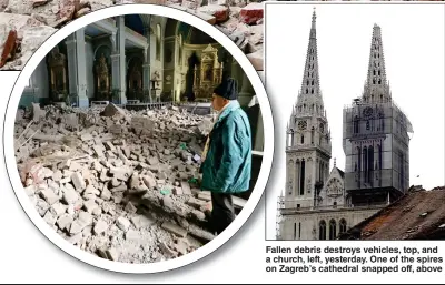  ??  ?? Fallen debris destroys vehicles, top, and a church, left, yesterday. One of the spires on Zagreb’s cathedral snapped off, above