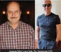  ?? ?? Anupam Kher’s new look. Pic: Instagram/ANS