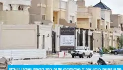  ?? — AFP ?? RIYADH: Foreign laborers work on the constructi­on of new luxury houses in the Saudi capital on April 13, 2019.