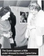  ??  ?? The Queen appears a little under-dressed to meet Dame Edna