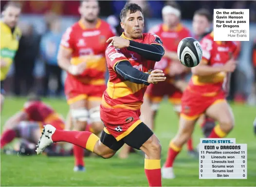  ?? PICTURE: Huw Evans ?? On the attack: Gavin Henson flips out a pass for Dragons MATCH STATS... EDIN v DRAGONS 11 Penalties conceded 11 13 Lineouts won 12 2 Lineouts lost 0 3 Scrums won 11 0 Scrums lost 1 1 Sin bin 0
