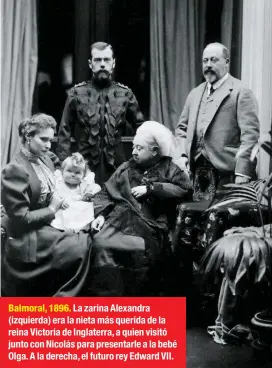  ??  ?? Balmoral, 1896. La zarina Alexandra (izquierda) era la nieta más querida de la reina Victoria de Inglaterra, a quien visitó junto con Nicolás para presentarl­e a la bebé Olga. A la derecha, el futuro rey Edward VII.