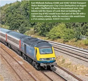  ?? ROBERT FALCONER. ?? East Midlands Railway 43480 and 43467 British Transport
Police Nottingham pass Clay Cross (Derbyshire) on August 14, with a Sheffield-St Pancras Internatio­nal train. Lord Adonis told the House of Lords that not building the eastern leg of HS2 would leave that part of the UK with a 19th century railway, while the western side would have a 21st century system.