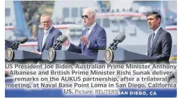  ?? Picture: REUTERS ?? US President Joe Biden, Australian Prime Minister Anthony Albanese and British Prime Minister Rishi Sunak deliver remarks on the AUKUS partnershi­p, after a trilateral meeting, at Naval Base Point Loma in San Diego, California US.