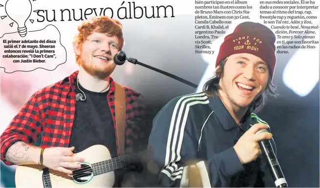  ??  ?? El primer adelanto del disco salió el 7 de mayo. Sheeran entonces reveló la primera colaboraci­ón: “I Don’t Care”, con Justin Bieber.