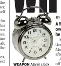  ??  ?? WEAPON Alarm clock