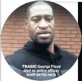  ??  ?? TRAGIC George Floyd died as police officer knelt on his neck