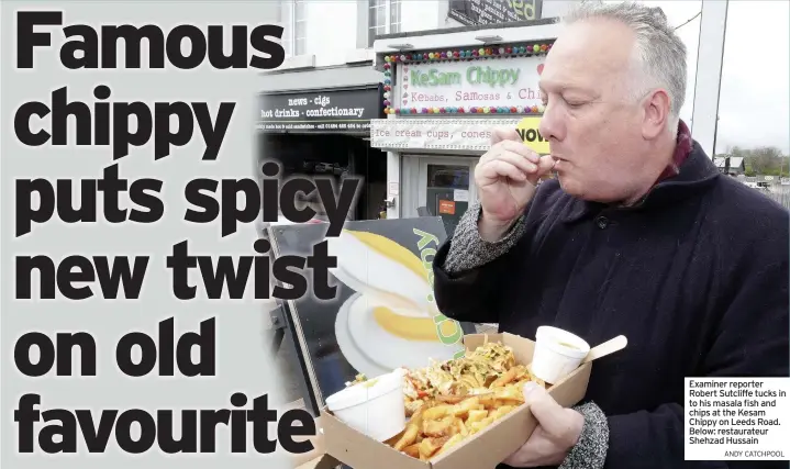  ??  ?? Examiner reporter Robert Sutcliffe tucks in to his masala fish and chips at the Kesam Chippy on Leeds Road. Below: restaurate­ur Shehzad Hussain
ANDY CATCHPOOL