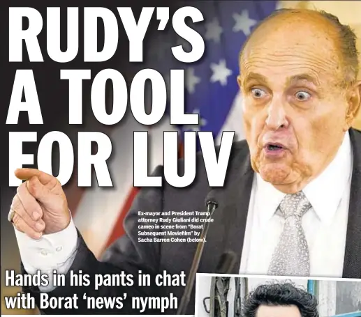  ??  ?? Ex-mayor and President Trump attorney Rudy Giuliani did crude cameo in scene from “Borat Subsequent Moviefilm” by Sacha Barron Cohen (below).