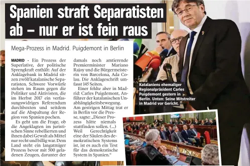  ??  ?? Katalanien­s ehemaliger Regionalpr­äsident Carles Puigdemont gestern in Berlin. Unten: Seine Mitstreite­r in Madrid vor Gericht.