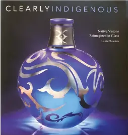  ??  ?? Clearly Indigenous: Native Visions Reimagined in Glass By Letitia Chambers Museum of New Mexico Press Museum exhibition story on page 24