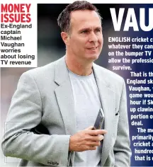  ??  ?? MONEY ISSUES Ex-England captain Michael Vaughan worries about losing TV revenue
CAPTION: Dgdg dgdg dgdgdg dg dgdg dggd dg dgdg dgg dgdgd