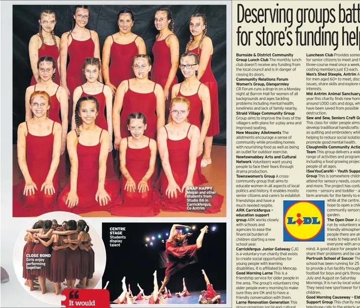 ??  ?? CLOSE BOND Girls enjoy performing together CENTRE STAGE Students display talent SNAP HAPPY Megan and other students from Studio 86 in Carrickfer­gus, Co Antrim Burnside & District Community Group Lunch Club Community Relations Forum Women’s Group,...