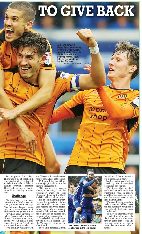  ?? PICTURE: Will Kilpatrick ?? CHELSEA BEWARE: Danny Batth, celebratin­g here with Conor Coady, wants to make history in the FA Cup with his beloved Wolves. Inset, left, on the streets selling the Big Issue TOP DOGS: Chelsea’s Willian celebratin­g in the last round