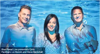  ??  ?? Blue Planet Live presenters Chris Packham, Liz Bonnin and Steve Backshallf­dhgdsjhfg the future?“I’ve got a sneaking suspicion that the best part of the human species’ time on Earth is yet to come. We will, perhaps, get back to a time when we can live in harmony on this planet. That’s my Utopian dream.”
