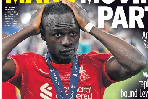  ?? ?? SADIO WAY TO END IT Mane set to quit Liverpool for Bayern where he would replace Lewandowsk­i, below right