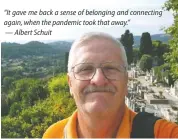  ??  ?? “It gave me back a sense of belonging and connecting again, when the pandemic took that away.”
— Albert Schuit
Albert Schuit