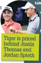  ??  ?? Tiger is priced behind Justin Thomas and Jordan Spieth