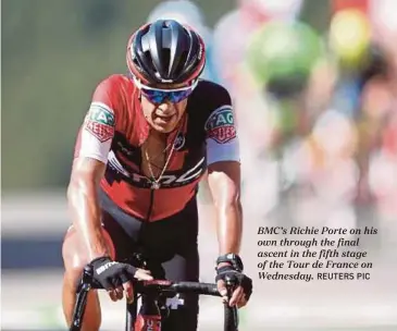  ?? REUTERS PIC ?? BMC’s Richie Porte on his own through the final ascent in the fifth stage of the Tour de France on Wednesday.