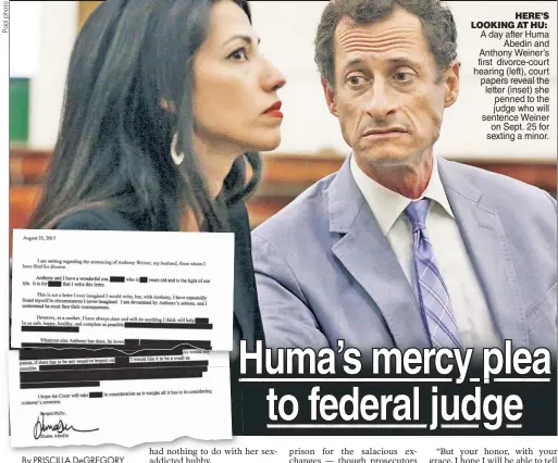  ??  ?? HERE’S LOOKING AT HU: A day after Huma Abedin and Anthony Weiner’s first divorce-court hearing (left), court papers reveal the letter (inset) she penned to the judge who will sentence Weiner on Sept. 25 for sexting a minor.