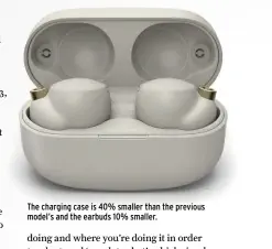  ??  ?? The charging case is 40% smaller than the previous model’s and the earbuds 10% smaller.