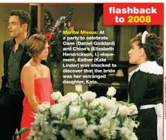  ??  ?? flashback to 2008
Marital Missus: At a party to celebrate Cane (Daniel Goddard) and Chloe’s (Elizabeth Hendrickso­n, l.) elopement, Esther (Kate Linder) was shocked to discover that the bride was her estranged daughter, Kate.