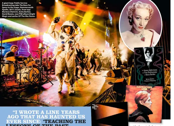  ??  ?? A giant leap: Public Service Broadcasti­ng take The Race For
Space to the stage, Hammersmit­h Apollo, 2017; (insets, from top) Marlene Dietrich, Anita Berber, David Bowie, new PSB album Bright
Magic and earlier EP The War Room.