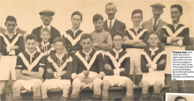  ??  ?? Playing days John (front row, second right) is pictured in a team which won the Gartmore League in the mid-1930s. Some of the others featured are David Whitelaw, Bertie Mitchell (holding the cup), Archie Whitelaw and Matthew Keir.