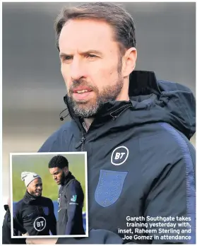  ??  ?? Gareth Southgate takes training yesterday with, inset, Raheem Sterling and Joe Gomez in attendance