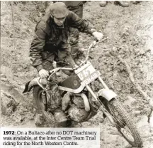  ??  ?? 1972: On a Bultaco after no DOT machinery was available, at the Inter Centre Team Trial riding for the North Western Centre.