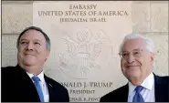  ?? AP file ?? Secretary of State Mike Pompeo (left) and U.S. Ambassador to Israel David Friedman stand next to the dedication plaque at the U.S. Embassy in Jerusalem in March.