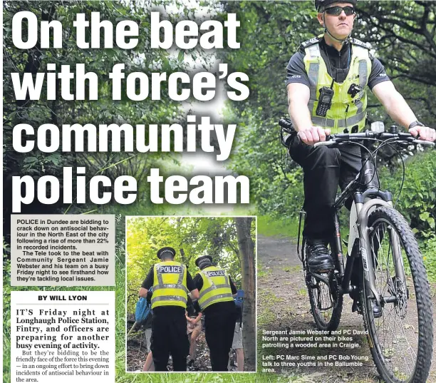  ??  ?? POLICE in Dundee are bidding to crack down on antisocial behaviour in the North East of the city following a rise of more than 22% in recorded incidents.
The Tele took to the beat with Community Sergeant Jamie Webster and his team on a busy Friday...