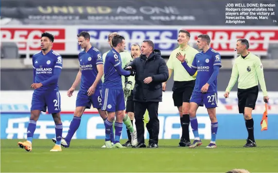  ?? PA ?? JOB WELL DONE: Brendan Rodgers congratula­tes his players after the victory at Newcastle. Below, Marc Albrighton