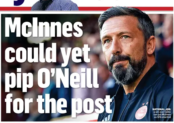  ??  ?? NATIONAL JOB: a win over Celtic can put McInnes on SFA shortlist