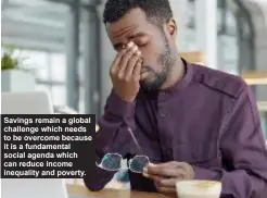  ?? ?? Savings remain a global challenge which needs to be overcome because it is a fundamenta­l social agenda which can reduce income inequality and poverty.