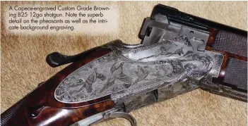  ??  ?? A Capece-engraved Custom Grade Browning B25 12ga shotgun. Note the superb detail on the pheasants as well as the intricate background engraving.