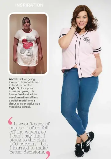  ??  ?? Above: Before going low-carb, Rozanne turned to food for comfort. Right: Strike a pose: in just two years, this former fast-food addict transforme­d herself into a stylish model who is about to open a plus-size modelling school.