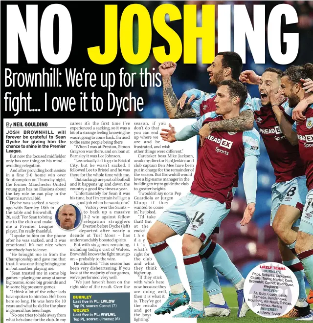  ?? ?? Pope, Roberts,
Tarko Collins, Taylor,
McNeil, Brownhill, Cornet,
Rod Weghorst
Sa, Boly, Coady,
Sa Semedo, Dendonc Moutinho, Ait-Nouri,
T Jimenez, Hwang
REFEREE: Anthony Taylor