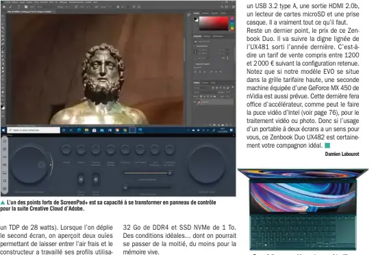  ??  ?? ▲ L’un des points forts de ScreenPad+ est sa capacité à se transforme­r en panneau de contrôle pour la suite Creative Cloud d’Adobe. ▲ On se fait assez rapidement au pavé tactile placé à droite du clavier, mais cela demande un changement dans ses habitudes.