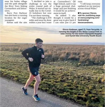  ??  ?? Kieran Andrews, aged 15, from Ferryside, is running the length of the Wales Coastal Path to raise money for the town’s Glangwili Hospital and Hywel Dda University Health Board.
