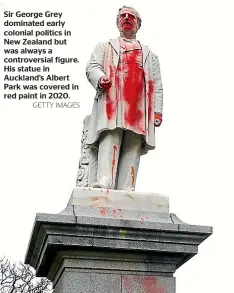  ?? GETTY IMAGES ?? Sir George Grey dominated early colonial politics in New Zealand but was always a controvers­ial figure. His statue in Auckland’s Albert Park was covered in red paint in 2020.