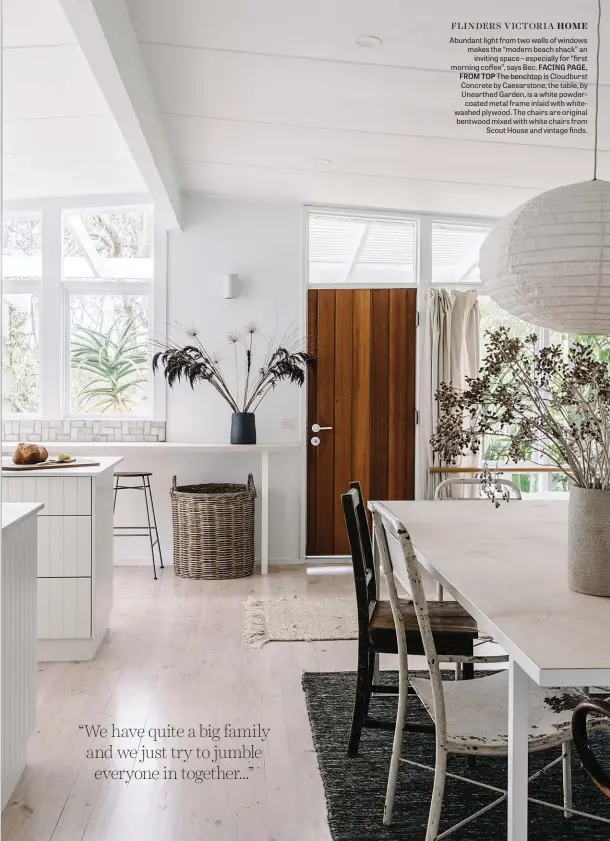  ??  ?? Abundant light from two walls of windows makes the “modern beach shack” an inviting space – especially for “first morning coffee”, says Bec. FACING PAGE, FROM TOP The benchtop is Cloudburst Concrete by Caesarston­e; the table, by Unearthed Garden, is a white powdercoat­ed metal frame inlaid with whitewashe­d plywood. The chairs are original bentwood mixed with white chairs from Scout House and vintage finds.