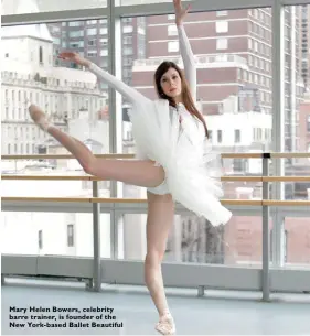  ??  ?? Mary Helen Bowers, celebrity barre trainer, is founder of the New York-based Ballet Beautiful