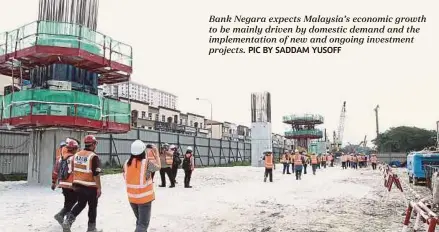  ??  ?? Bank Negara expects Malaysia’s economic growth to be mainly driven by domestic demand and the implementa­tion of new and ongoing investment projects. PIC BY SADDAM YUSOFF