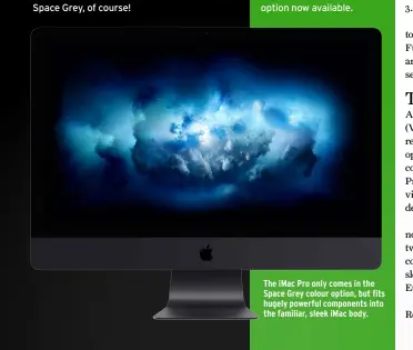  ??  ?? The iMac Pro only comes in the Space Grey colour option, but fits hugely powerful components into the familiar, sleek iMac body.