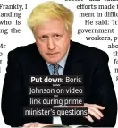  ??  ?? Put down: Boris Johnson on video link during prime minister’s questions