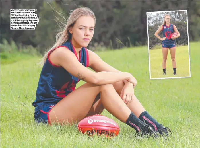  ?? ?? Maddy Doherty suffered a major concussion in June 2023 while playing for the Surfers Paradise Demons. She is still having ongoing issues eight months later and has now retired from playing. Picture: Glenn Hampson