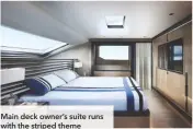  ??  ?? Main deck owner’s suite runs with the striped theme