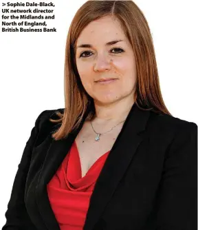  ?? ?? > Sophie Dale-Black, UK network director for the Midlands and North of England, British Business Bank