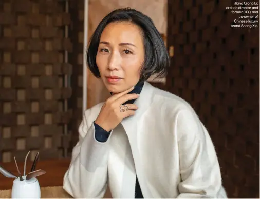  ?? ?? Jiang Qiong Er, artistic director and former CEO, and co-owner of Chinese luxury brand Shang Xia.
